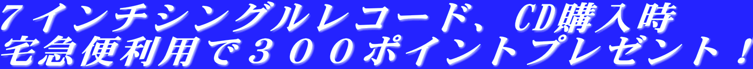 ７インチシングルレコード、CD購入時 宅急便利用で３００ポイントプレゼント！ 